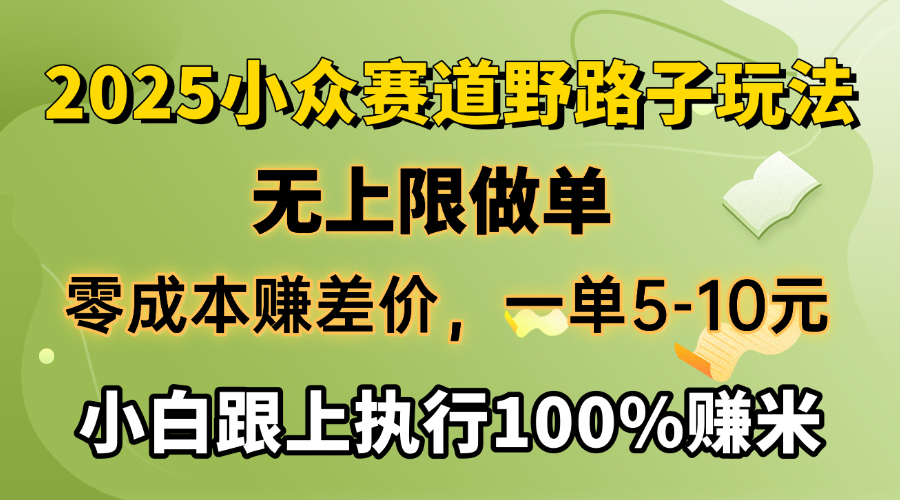 2025小众赛道，无上限做单，零成本赚差价，一单5-10元，小白跟上执行100%赚米-91集赚创业网