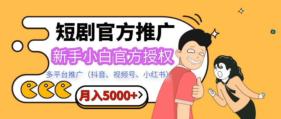 短剧推广，月入5000+，新手小白，官方授权，多平台推广(抖音、视频号、小红书)-91集赚创业网