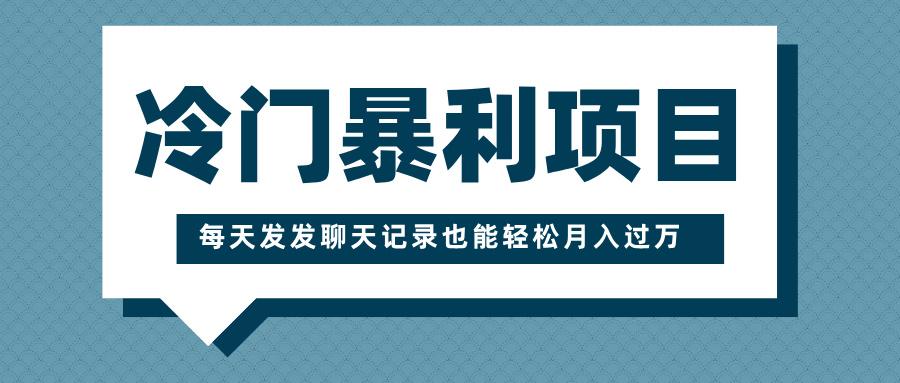 冷门暴利项目，一部手机即可操作，每天发发聊天记录也能轻松月入过万-91集赚创业网