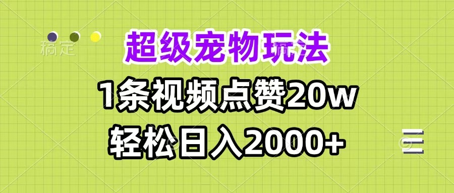 超级宠物视频玩法，1条视频点赞20w，轻松日入2000+-91集赚创业网