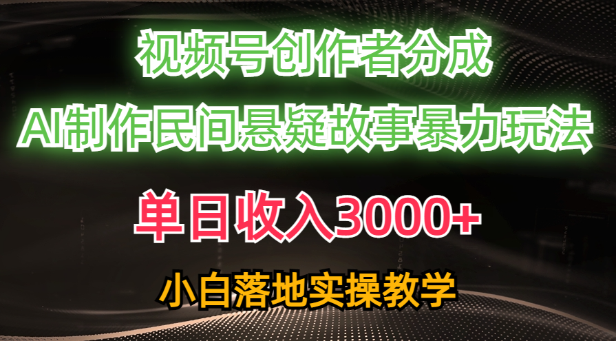 单日收入3000+，视频号创作者分成，AI创作民间悬疑故事，条条爆流量，小白也能轻松上手-91集赚创业网