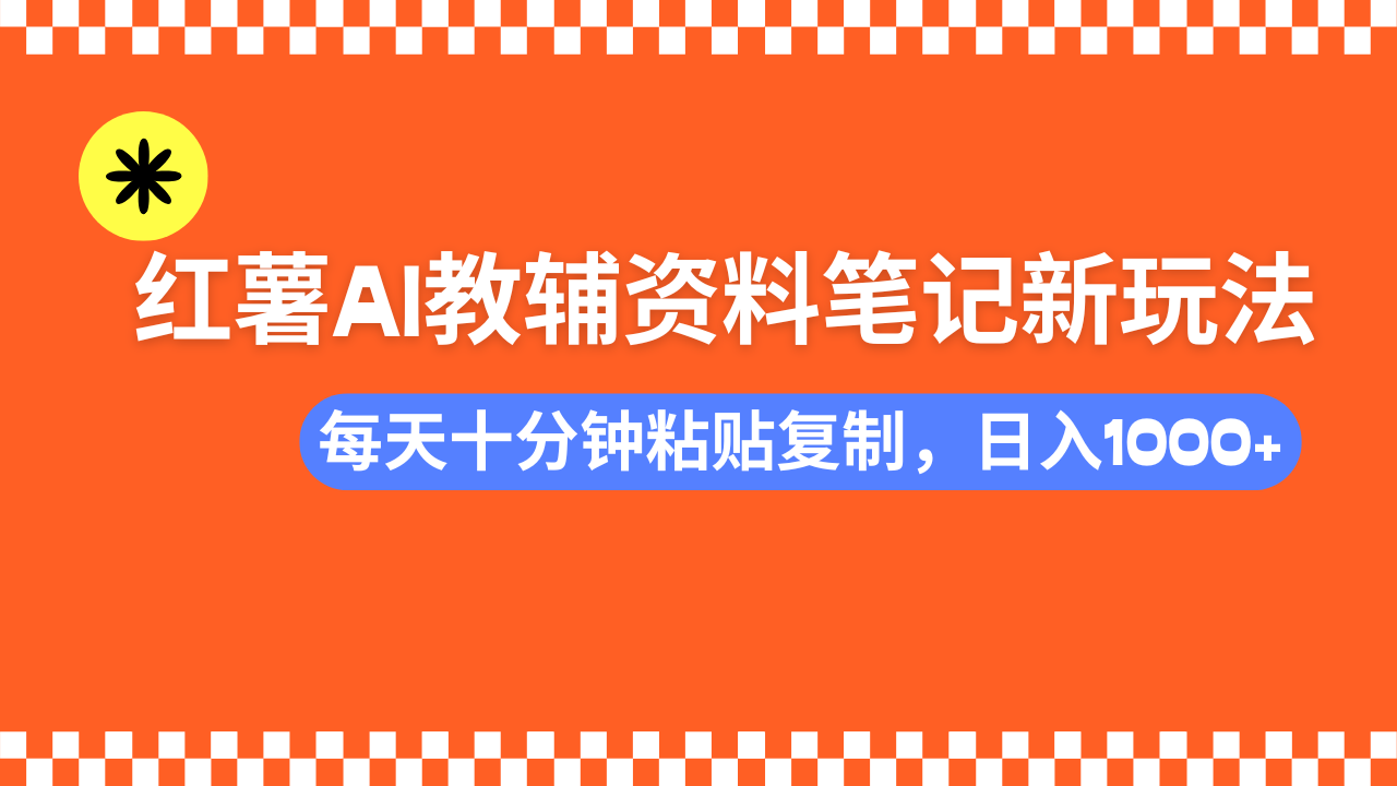 小红书AI教辅资料笔记新玩法,0门槛,可批量可复制,一天十分钟发笔记轻松日入1000+-91集赚创业网