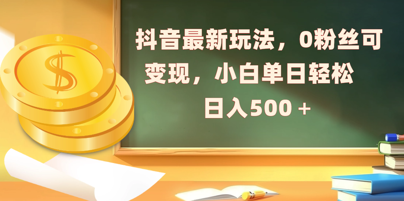 抖音最新玩法，0粉丝可变现，小白单日轻松日入500＋-91集赚创业网