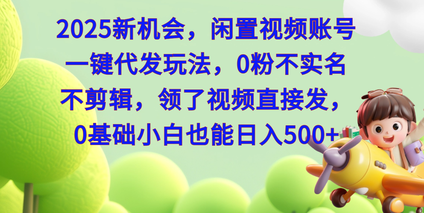 2025新机会，闲置视频账号一键代发玩法，0粉不实名不剪辑，领了视频直接发，0基础小白也能日入500-91集赚创业网