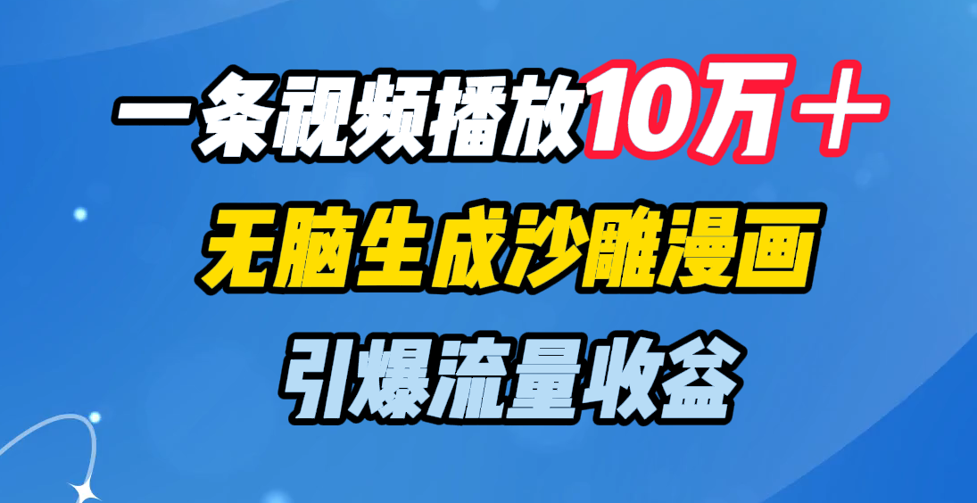 一条视频播放10万＋，无脑生成沙雕漫画，引爆流量收益-91集赚创业网