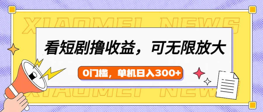 看短剧领收益，可矩阵无限放大，单机日收益300+，新手小白轻松上手-91集赚创业网