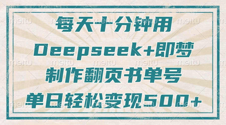 每天十分钟,用Deepseek+即梦,制作翻页书单号,疯狂涨粉,单日轻松变现500+-91集赚创业网