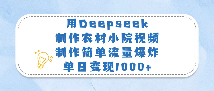 用Deepseek制作农村小院视频，制作简单流量爆炸，单日变现1000+-91集赚创业网