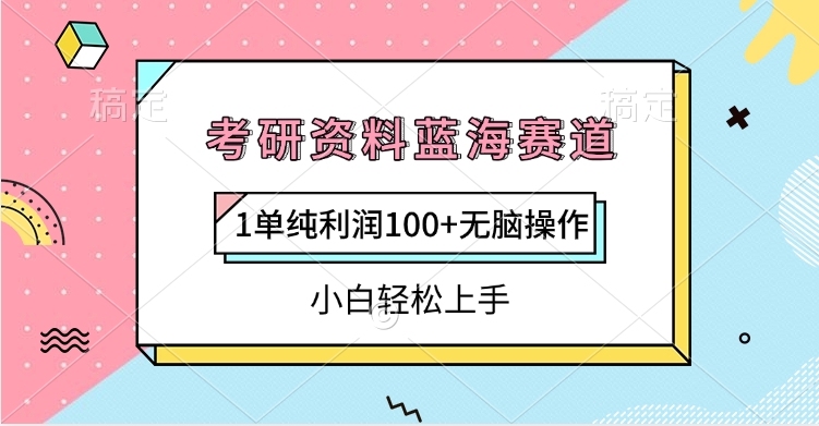 考研资料蓝海赛道,1单纯利润100+无脑操作,小白轻松上手-91集赚创业网