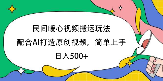民间暖心视频搬运玩法,配合AI打造原创视频,简单上手,日入500+-91集赚创业网