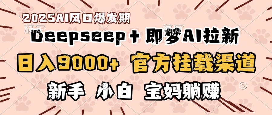 日入9000+！DeepSeep＋即梦拉新，官方挂载渠道，新手小白宝妈躺赚-91集赚创业网