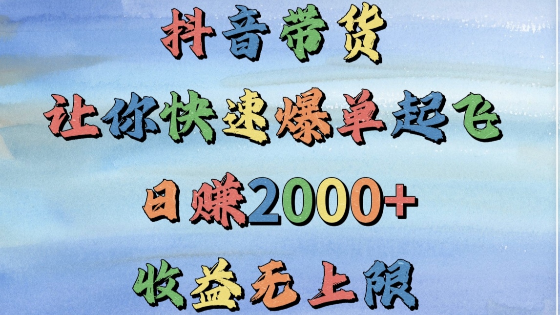抖音带货，让你快速爆单起飞，日赚2000+，收益无上限-91集赚创业网