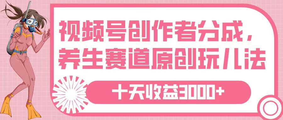 视频号创作者分成，养生赛道原创玩儿法，十条收益 3000➕-91集赚创业网