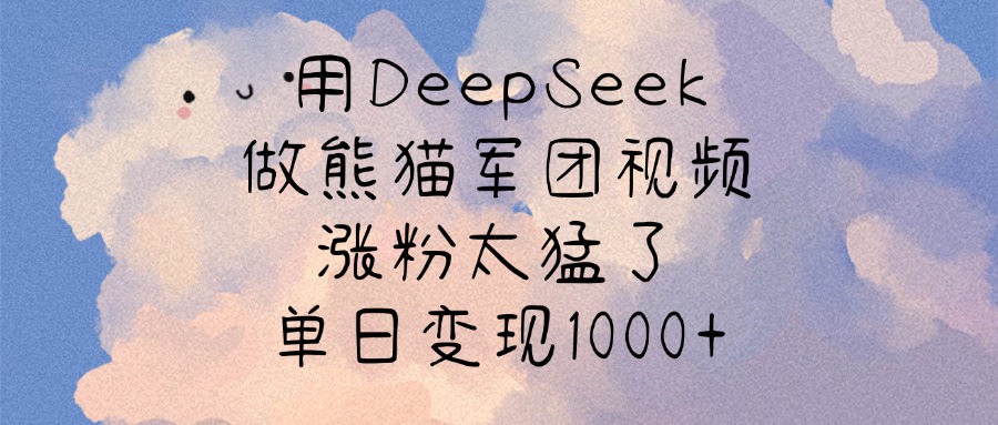 用DeepSeek做熊猫军团视频,涨粉太猛了,单日变现1000+-91集赚创业网