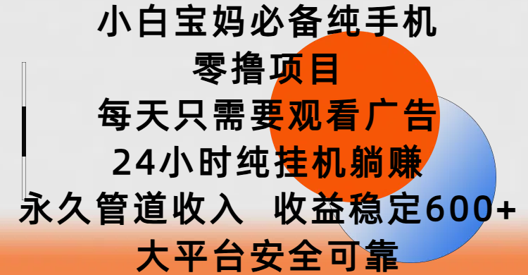 小白宝妈必备纯手机零撸项目，每天只需要观看广告，24小时纯挂机躺赚，永久管道收入，收益稳定600+，大平台安全可靠-91集赚创业网