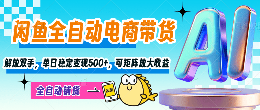 【闲鱼全自动电商带货】解放双手，单日稳定变现500+，可矩阵放大收益-91集赚创业网