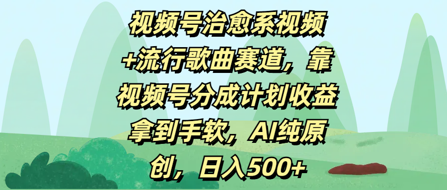 视频号治愈系视频+流行歌曲赛道,靠视频号分成计划收益拿到手软,AI纯原创,日入500+-91集赚创业网