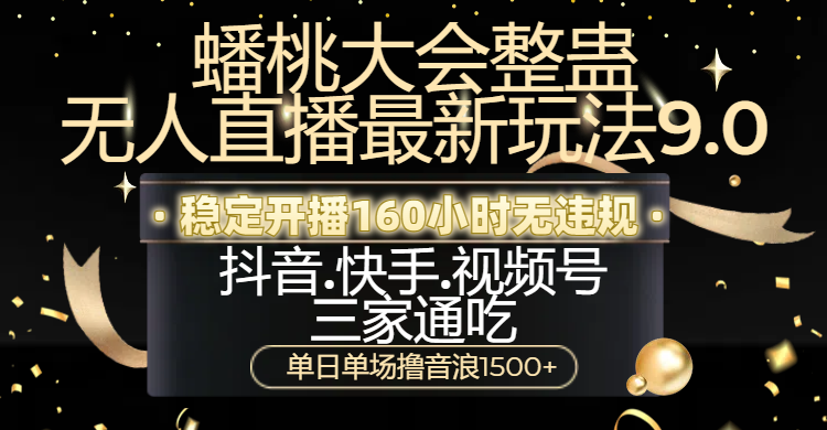 蟠桃大会整蛊无人直播新玩法9.0，稳定开播160小时无违规，抖音、快手、视频号三家通吃，单日单场撸音浪1500+-91集赚创业网