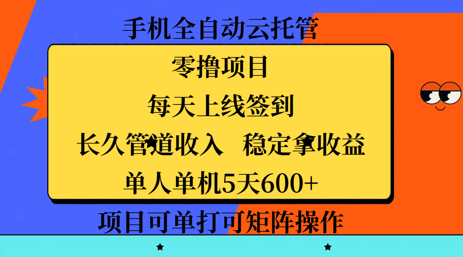 手机全自动云托管，零撸项目，每天上线签到，长久管道收入，稳定拿收益，单人单机5天600+，项目可单打可矩阵操作-91集赚创业网