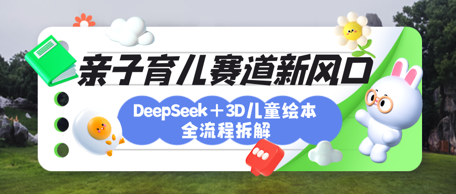 育儿赛道新风口:DeepSeek+3D绘本全流程拆解,月涨粉上万,还能培养亲子创造力-91集赚创业网