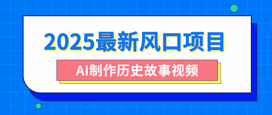 2025最新风口项目,AI制作历史故事视频,零基础也能做爆款,附保姆级教程-91集赚创业网