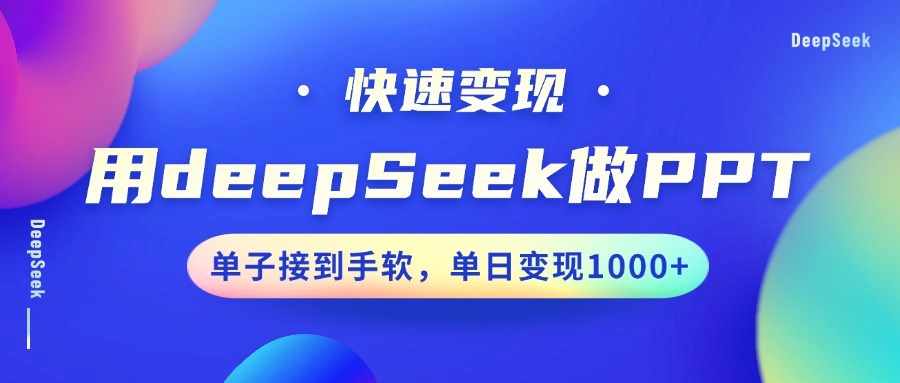 用DeepSeek做PPT,快速变现,单子接到手软,单日变现1000+-91集赚创业网