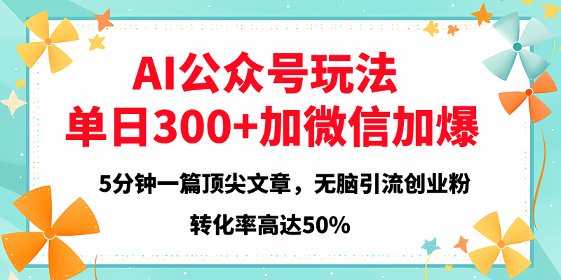2025年AI公众号玩法，无脑引流创业粉单日300+-91集赚创业网
