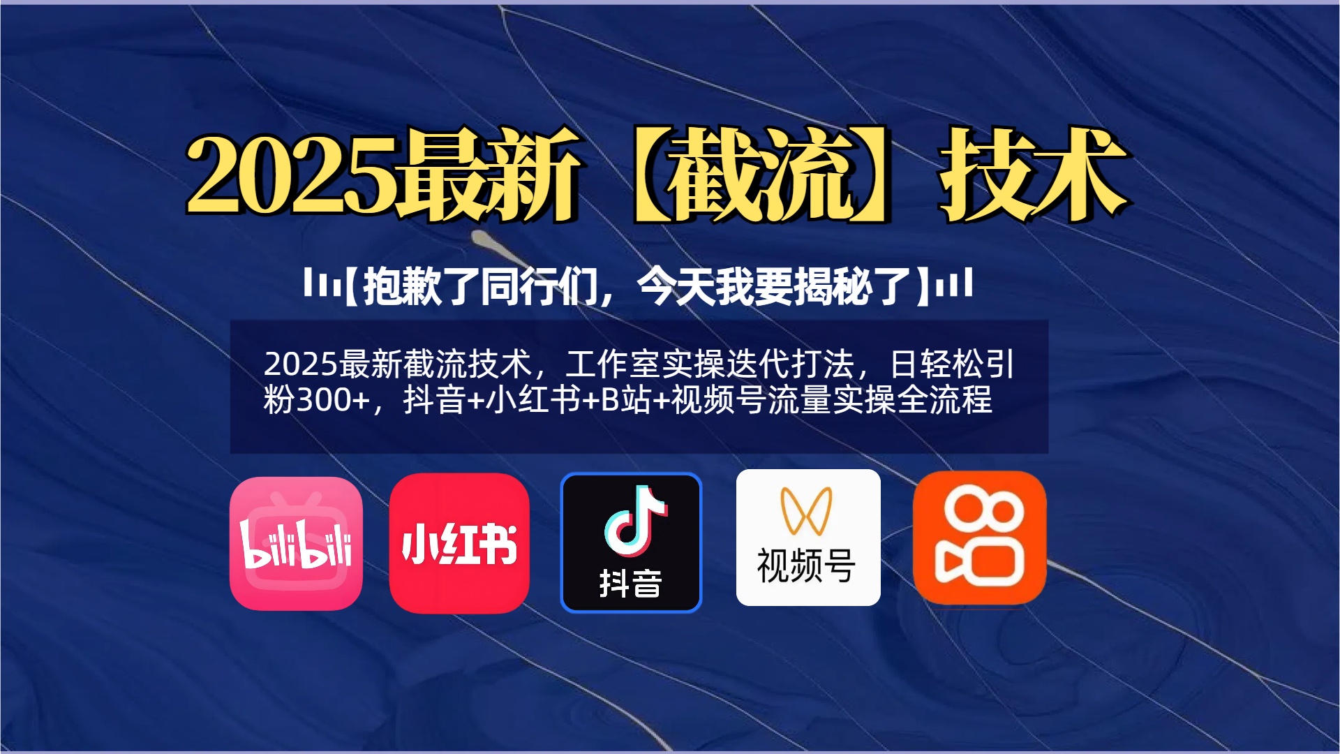 【抱歉了同行们，今天我要揭秘了】2025最新截流技术，工作室实操迭代打法，日轻松引粉300+，抖音+小红书+B站+视频号流量实操全流程-91集赚创业网