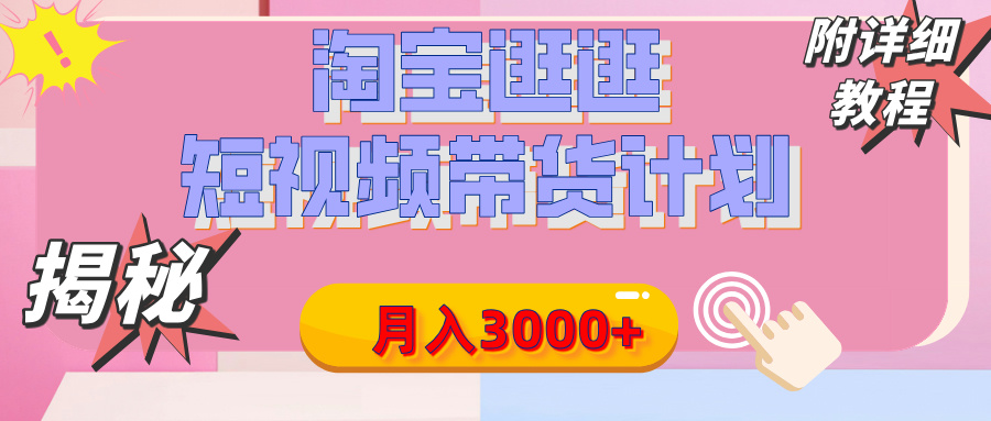 【揭秘】淘宝逛逛短视频带货计划，有人能月入3000+（附项目教程）-91集赚创业网