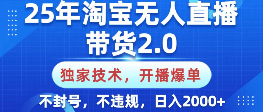 25年淘宝无人直播带货2.0，独家技术，开播爆单，纯小白易上手，不封号，不违规，，日入2000+-91集赚创业网