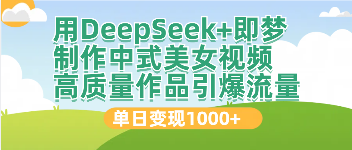 DeepSeek+即梦制作中式美女视频，高质量作品引爆流量，单日变现1000+-91集赚创业网