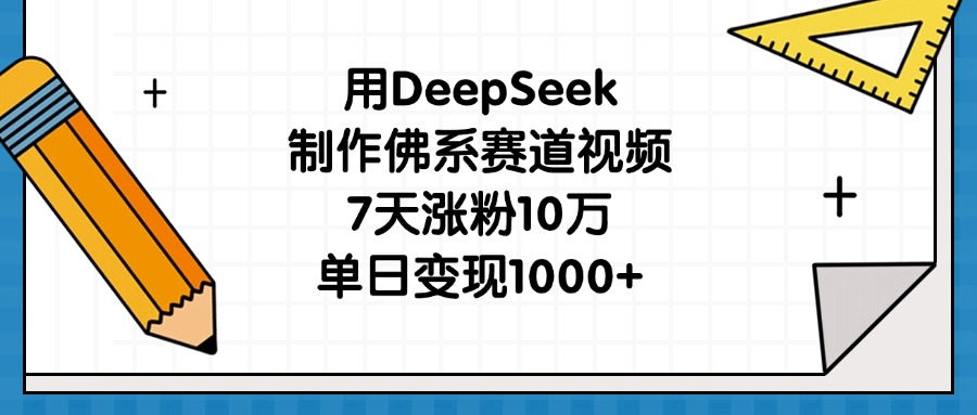 用DeepSeek制作佛系赛道视频，7天涨粉10万，单日变现1000+-91集赚创业网