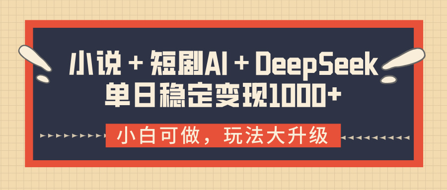 小说+短剧AI+DeepSeek结合变现,单日稳定变现1000+-91集赚创业网