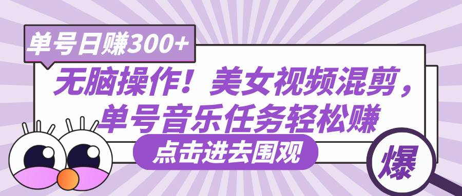 无脑操作！美女视频混剪，单号音乐任务轻松日赚300+-91集赚创业网