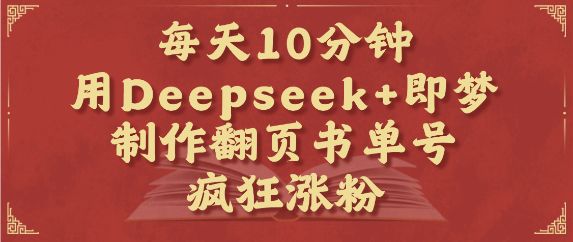 每天十分钟，用Deepseek+即梦，制作翻页书单号，疯狂涨粉，单日变现1000+-91集赚创业网