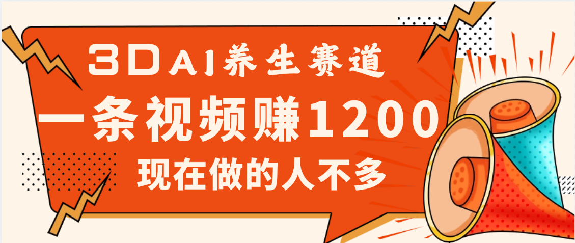 3DAI养生赛道，一条视频赚了1200，新蓝海，目前做的人不多-91集赚创业网