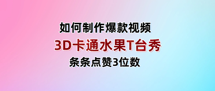 3D卡通水果走秀视频，条条点赞3位数，单日变现1000+-91集赚创业网
