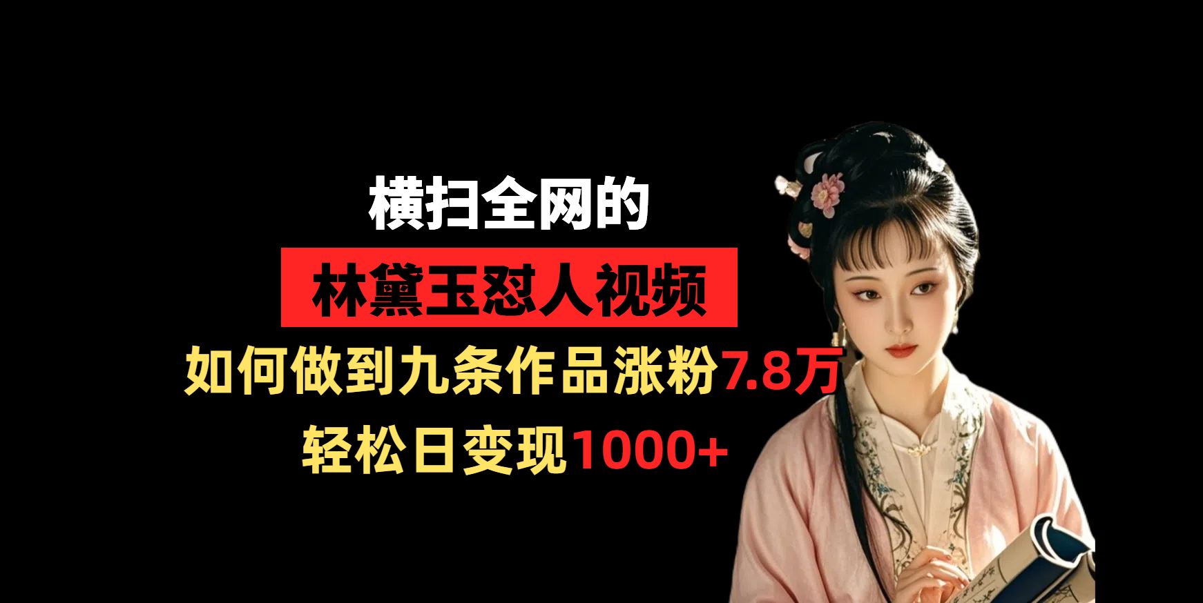横扫全网的林黛玉怼人视频，如何做到九条作品涨粉7.8万，轻松日变现1000+-91集赚创业网