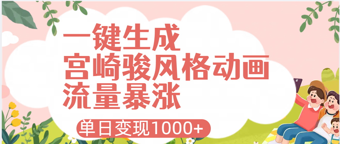 AI一键生成，宫崎骏风格动画，引爆流量密码，单日变现1000+-91集赚创业网