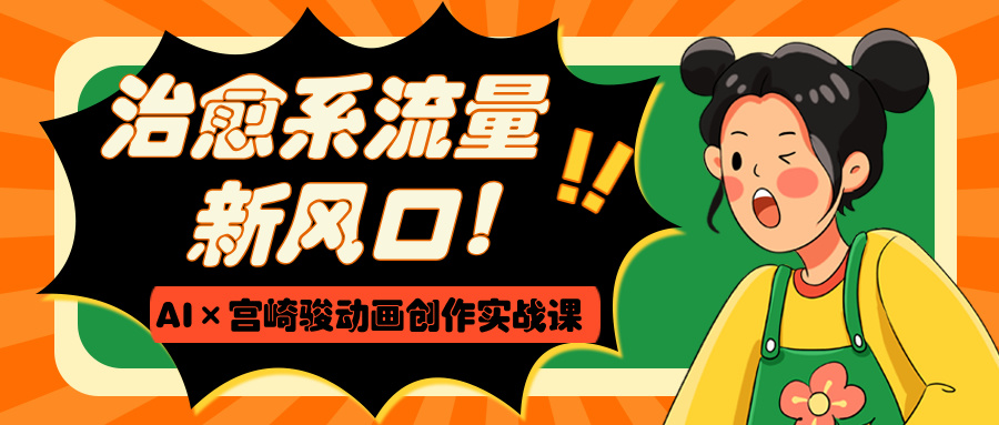 治愈系流量新风口！AI×宫崎骏动画创作实战课-91集赚创业网