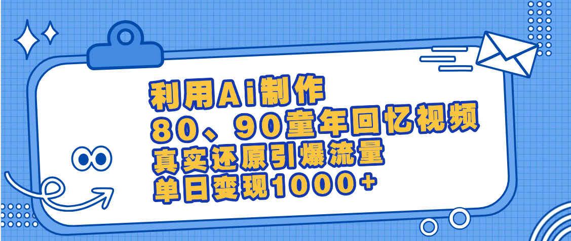 最新情怀爆款玩法！用AI免费生成童年回忆视频，小白也可日入1000+-91集赚创业网