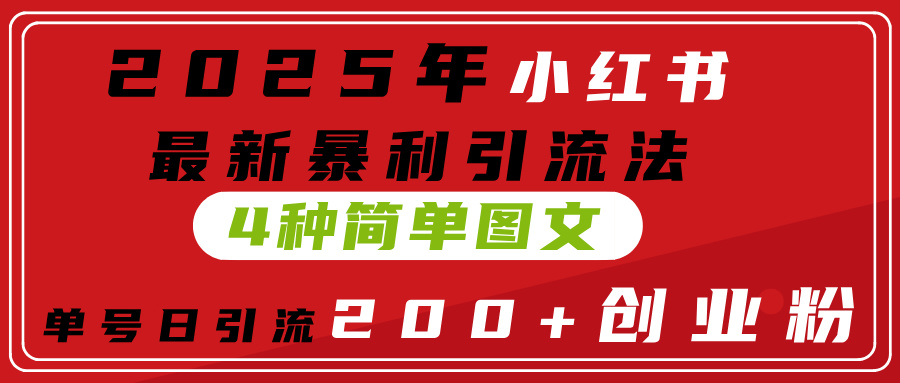 2025年小红书最新暴利引流法,4种简单图文,单号日引流200+创业粉(附无脑抄模板)-91集赚创业网
