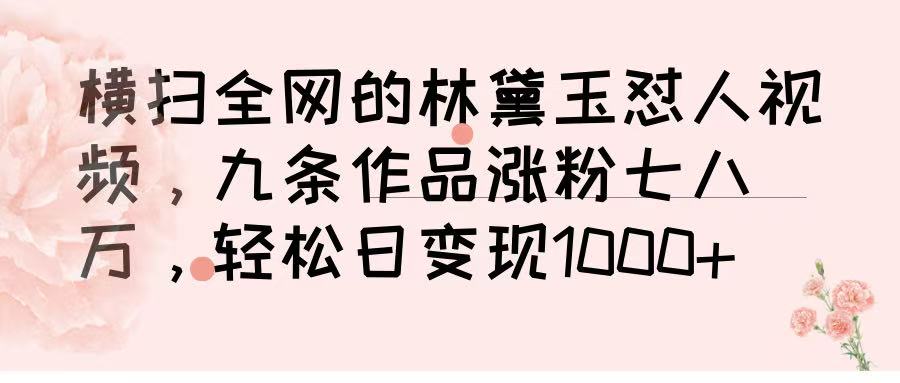 横扫全网的林黛玉怼人视频，九条作品涨粉七八万，轻松日变现 1000➕-91集赚创业网