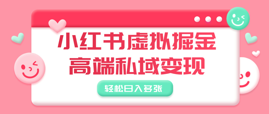 小红书虚拟掘金，高端私域变现，轻松日入多张-91集赚创业网
