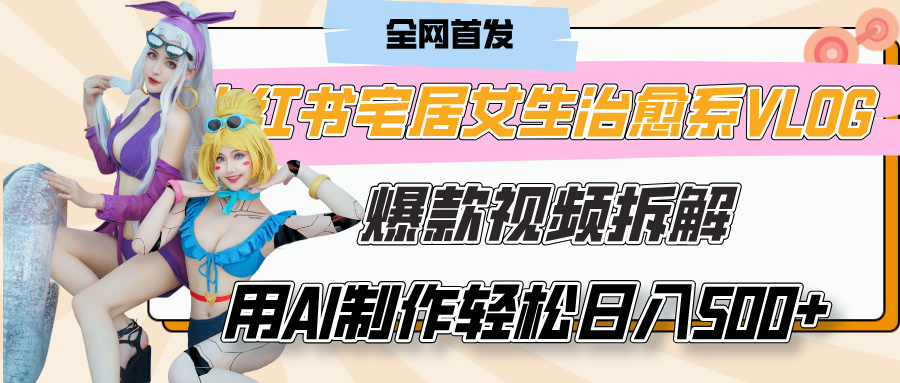 小红书宅居女生治愈系VLOG爆款视频拆解,用AI制作也能轻松日入500+,有手就行!-91集赚创业网