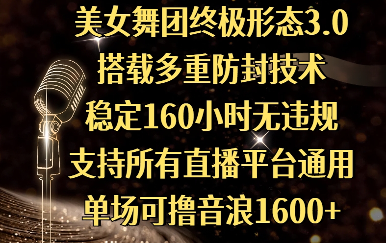 美女舞团终极形态3.0，搭载多重防封技术，稳定160小时无违规，支持所有直播平台通用，单场可撸音浪1600+-91集赚创业网