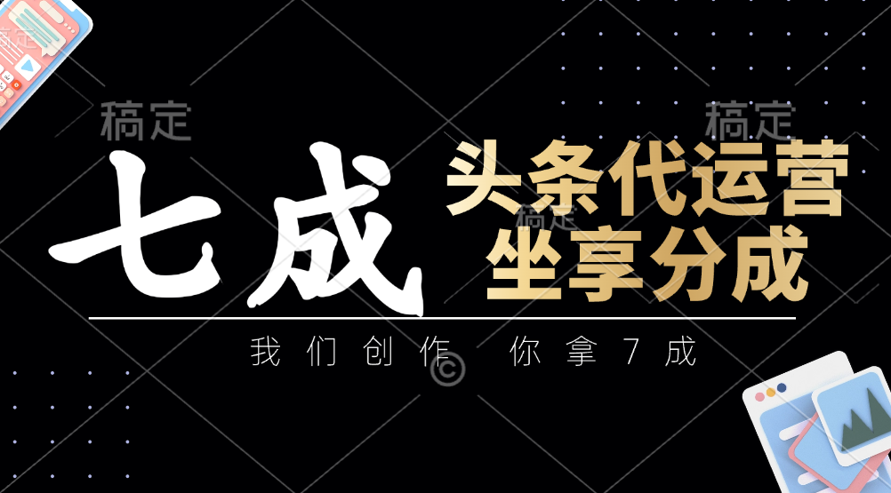 头条代运营——我们创作，你拿7成，简单操作，坐享分成-91集赚创业网