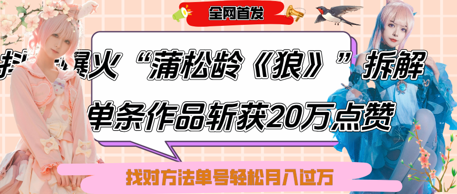 抖音爆火“蒲松龄《狼》”实战拆解，仅6条作品涨粉24W,单条作品收获20万点赞，找对方法轻松起号月入过万-91集赚创业网