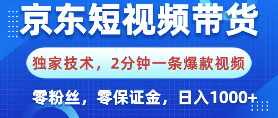 京东短视频带货,独家技术,2分钟一条爆款视频,0粉丝,0保证金,操作简单,,日入1000+-91集赚创业网