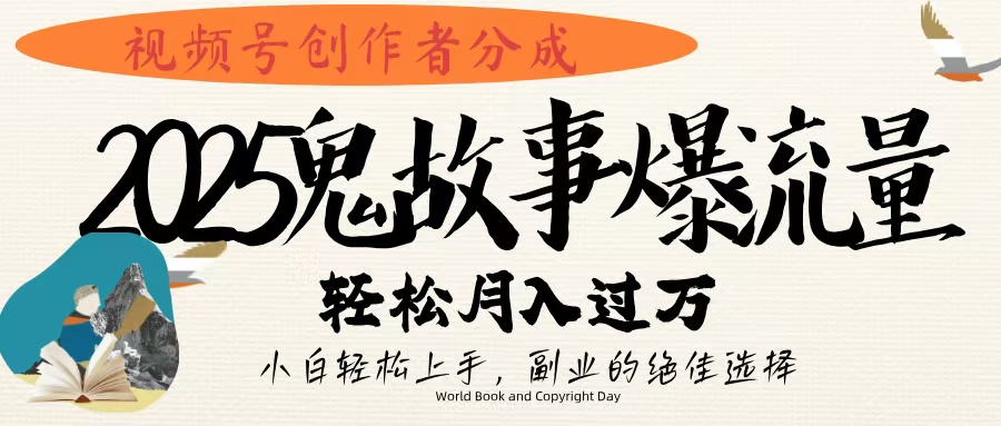 视频号创作者分成，2025年鬼故事爆流量，小白轻松上手，副业的绝佳选择，轻松月入过万-91集赚创业网